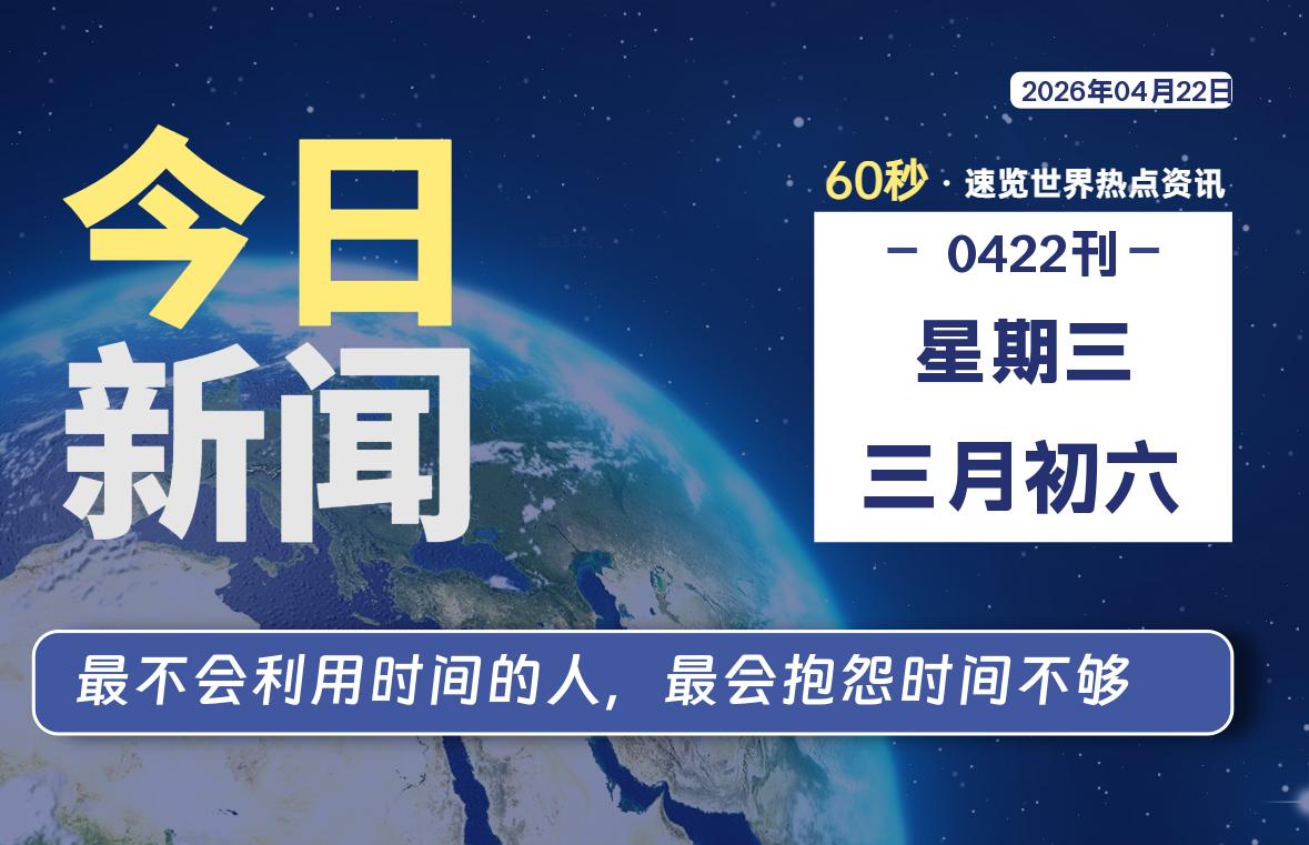 04月22日，星期三, 每天60秒读懂全世界！